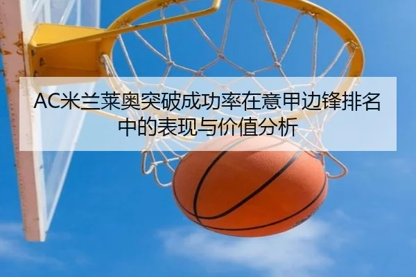AC米兰莱奥突破成功率在意甲边锋排名中的表现与价值分析