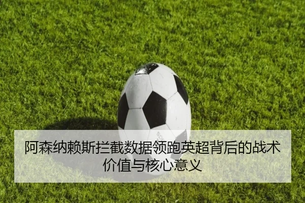 阿森纳赖斯拦截数据领跑英超背后的战术价值与核心意义