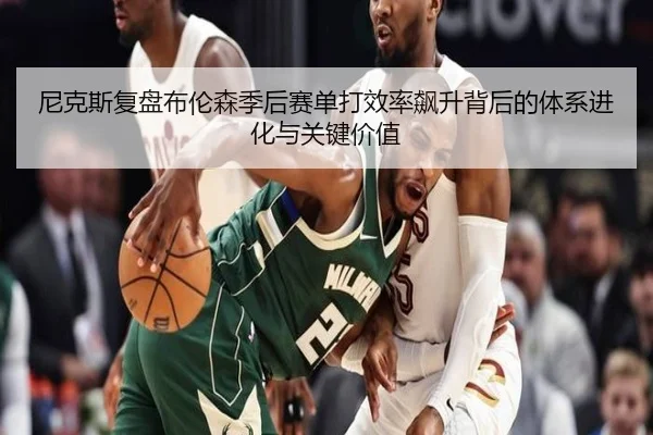 尼克斯复盘布伦森季后赛单打效率飙升背后的体系进化与关键价值