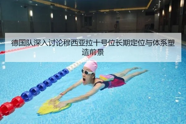 德国队深入讨论穆西亚拉十号位长期定位与体系塑造前景