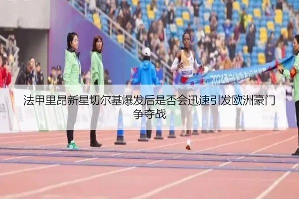 法甲里昂新星切尔基爆发后是否会迅速引发欧洲豪门争夺战