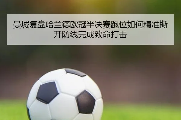 曼城复盘哈兰德欧冠半决赛跑位如何精准撕开防线完成致命打击