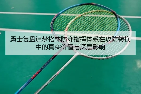 勇士复盘追梦格林防守指挥体系在攻防转换中的真实价值与深层影响