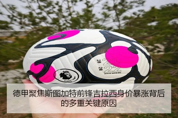 德甲聚焦斯图加特前锋吉拉西身价暴涨背后的多重关键原因