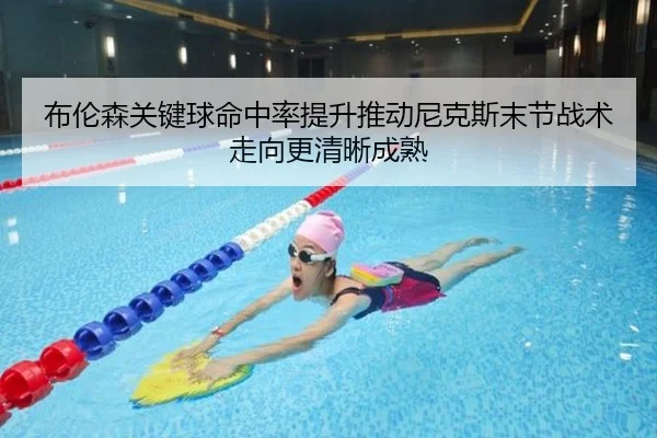 布伦森关键球命中率提升推动尼克斯末节战术走向更清晰成熟